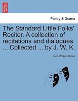 The Standard Little Folks' Reciter. A collection of recitations and dialogues ... Collected ... by J. W. K. 1241041598 Book Cover