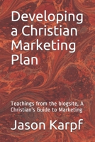Developing a Christian Marketing Plan: Teachings from the blogsite, A Christian’s Guide to Marketing 1089517211 Book Cover