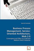 Business Process Management, Service-Oriented Architecture, Web 2.0: Convergence and Effect on Small and Medium-Sized Enterprises 3639268342 Book Cover