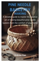 PINE NEEDLE BASKETRY MAKING: A detailed guide to master the creative art of making beautiful pine needle baskets from the comfort of your home B0CTYKTY55 Book Cover