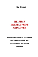 Be That Perfect Wife and Lover: Surprising Secrets to Longer Lasting Marriage and Relationship with Your Partner. Winning with Joy, without Arguments. B092PGCQ9Q Book Cover