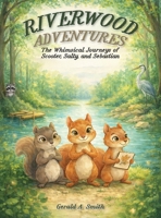 RIVERWOOD ADVENTURES: The Whimsical Journeys of Scooter, Salty, and Sebastian B0GQP3MQ4Z Book Cover