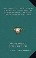 de La Permutatio Dotis En Droit Romain; de La Distinction Des Biens En Beubles Et Immeubles; Des Droits de La Mere (1886) 1161045260 Book Cover