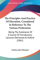 The Principles And Practice Of Elocution, Considered In Reference To The Various Professions: Being The Substance Of A Course Of Introductory Lectures Delivered At Oxford 1437165699 Book Cover