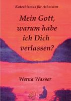 Mein Gott, warum habe ich Dich verlassen?: Katechismus für Atheisten 3744829529 Book Cover