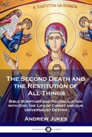 The Second Death and the Restitution of All Things: Bible Scripture and Reconciliation with God; the Life of Christ and our Universalist Destiny 1789872383 Book Cover