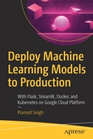 Deploy Machine Learning Models to Production: With Flask, Streamlit, Docker, and Kubernetes on Google Cloud Platform 1484265459 Book Cover