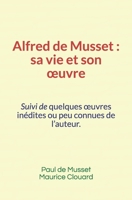 Alfred de Musset, sa vie et son oeuvre: Suivi de quelques oeuvres in�dites ou peu connues de l'auteur 2366598580 Book Cover