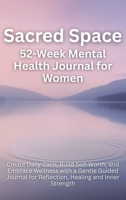 Sacred Space 52-Week Mental Health Journal for Women: Create Daily Calm, Build Self-Worth, and Embrace Wellness with a Gentle Guided Journal for Reflection, Healing and Inner Strength 199872963X Book Cover
