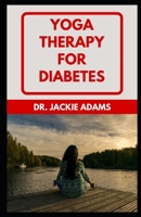 Yoga Therapy for Diabetes: Learn Different Poses To Prevent, Manage And Completely Reverse Diabetes B09SNRQR9C Book Cover