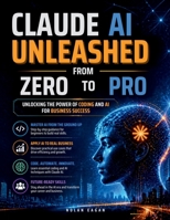 CLAUDE AI UNLEASHED From Zero To Pro: Unlocking the Power of Coding and AI for Business Success B0GZKBHTTD Book Cover