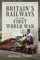 Britain's Railways in the First World War 1526786796 Book Cover