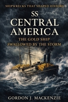 SS Central America: The Gold Ship Swallowed by the Storm (Shipwrecks That Shaped History) B0GVFYCKNN Book Cover