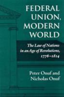 Federal Union, Modern World: The Law of Nations in an Age of Revolutions, 1776-1814 0945612346 Book Cover