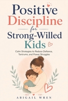 Positive Discipline for Strong-Willed Kids: Calm Strategies to Reduce Defiance, Tantrums, and Power Struggles B0H5NC7Z4Q Book Cover