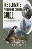 The Ultimate Peregrine Falcon Field Guide: A Practical Guide to Identifying the World’s Fastest Bird, Recognizing Age and Plumage Differences, ... Ecology, Habitat Preferences, Conservation B0HBGJP81Z Book Cover