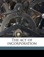 The act of incorporation Volume 1 1175442291 Book Cover