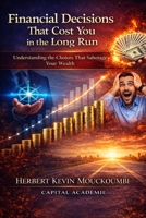 Financial Decisions That Cost You in the Long Run: Understanding the Choices That Sabotage Your Wealth B0GPY958GW Book Cover