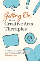 Getting on in the Creative Arts Therapies: A Hands-On Guide to Personal and Professional Development 1787752631 Book Cover