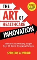 The Art of Healthcare Innovation : Interviews and Industry Insights from 35 Game-Changing Pioneers 1733149619 Book Cover