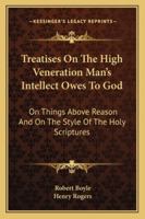 Treatises On The High Veneration Man's Intellect Owes To God: On Things Above Reason And On The Style Of The Holy Scriptures 1430451769 Book Cover