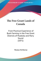 The Free Grant Lands of Canada: From Practical Experience of Bush Farming in the Free Grant Districts of Muskoka and Parry Sound 101612533X Book Cover