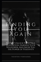FINDING YOU AGAIN: To Help Unlock Your Motivation, Harness Your Willpower, And Show You the Power of Positivity. B08RH2C43Z Book Cover