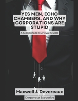Yes Men, Echo Chambers, and Why Corporations Are Stupid: A Corporate Survival Guide B0DWQ1W9MR Book Cover