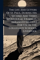 The Life And Letters Of St. Paul, During His Second And Third Apostolical Journeys, Arranged [by I.s.h.] For Use In The Collegiate Schools, Liverpool 1245704990 Book Cover