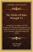 The Works Of John Whitgift V3: Containing The Defense Of The Answer To The Admonition Against The Reply Of Thomas Cartwright, Tractates 11-23, Sermons, Selected Letters, Etc. 1437347959 Book Cover