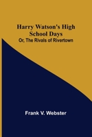 Harry Watson's High School Days; Or, the Rivals of Rivertown 1523732342 Book Cover