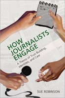 How Journalists Engage: A Theory of Trust Building, Identities, and Care 0197667120 Book Cover