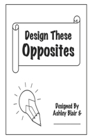 Design These Opposites: 80 different drawing prompts 1086233646 Book Cover