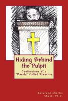 Hiding Behind the Pulpit: Confessions of a "Barely" Called Preacher 1537695002 Book Cover