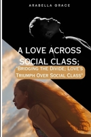 A LOVE ACROSS SOCIAL CLASS;: "Bridging the Divide: Love's Triumph Over Social Class" B0C6BQ3RK8 Book Cover