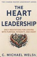 The Heart of Leadership: Daily Meditations for Leading with Purpose, Integrity, and Heart (The Change Maker) 1964122384 Book Cover