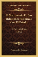 El Matrimonio En Sus Relaciones Historicas Con El Estado: Y Con La Iglesia (1870) 116801395X Book Cover
