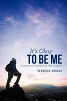 It's Okay to Be Me: A Journey to God's Heart by Way of Cancer 1462404081 Book Cover