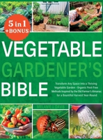Vegetable Gardener's Bible: [5 in 1] Transform Any Space into a Thriving Vegetable Garden Organic Pest-Free Methods Inspired by the Old Farmer's Almanac for a Bountiful Harvest Year-Round 1803625473 Book Cover