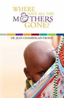 Where Have All the Mothers Gone? - Stories of courage and hope during childbirth among the world's poorest women 1553067622 Book Cover
