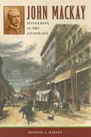 John Mackay: Silver King in the Gilded Age (Wilber S. Shepperson Series in Nevada History) 0874177707 Book Cover