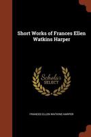 Short Works of Frances Ellen Watkins Harper 1016241917 Book Cover