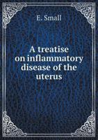 A Treatise on Inflammatory Disease of the Uterus 5518985185 Book Cover