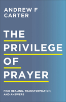 The Privilege of Prayer: Find Healing, Transformation, and Answers 0800763513 Book Cover