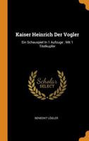 Kaiser Heinrich Der Vogler: Ein Schauspiel in 1 Aufzuge: Mit 1 Titelkupfer 0353479071 Book Cover