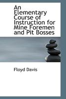 An Elementary Course of Instruction for Mine Foremen and Pit Bosses 0548826552 Book Cover