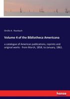 Volume 4, of the Bibliotheca americana, a catalogue of American publications, (reprints and original works.) from March, 1858, to January, 1861. Compiled and arranged by Orville A. Roorbach 3337251129 Book Cover