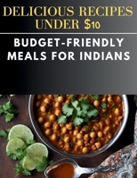 Delicious Recipes Under $10: Budget-Friendly Meals for Indians B0CQ6TM8QM Book Cover