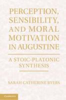 Perception, Sensibility, and Moral Motivation in Augustine: A Stoic-Platonic Synthesis 1107017947 Book Cover