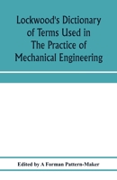 Lockwood's dictionary of terms used in the practice of mechanical engineering: embracing those current in the drawing office, pattern shop, foundry, ... upwards of six thousand definitions 1016960085 Book Cover